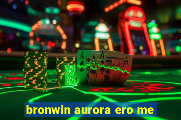 bronwin aurora ero me